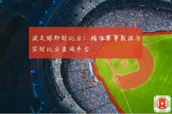 足球即時比分网站怎么选？可靠平台推荐