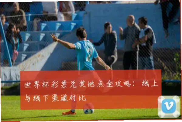世界杯彩票怎么买的？线上线下渠道对比